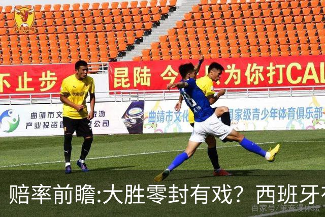 赔率前瞻:大胜零封有戏？西班牙有望碾压沙特